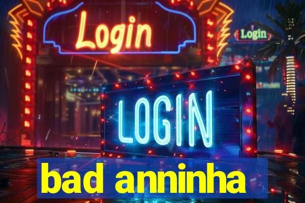 bad anninha